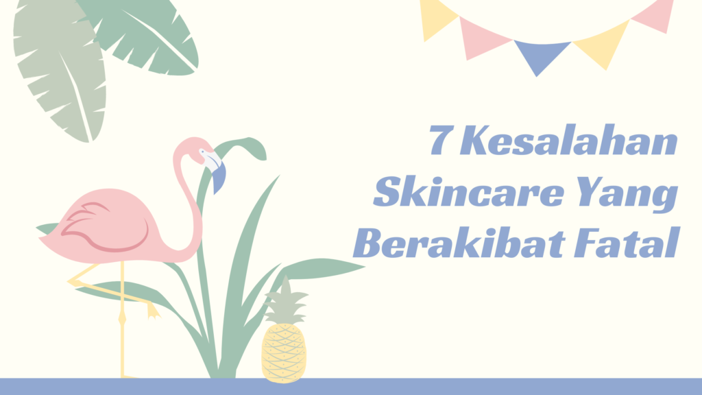 7 Kesalahan Skincare Berakibat Fatal 7 Kesalahan Skincare Berakibat Fatal